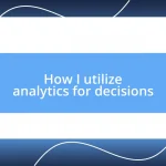 How I utilize analytics for decisions