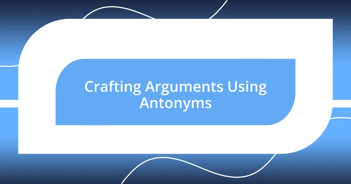 Crafting Arguments Using Antonyms