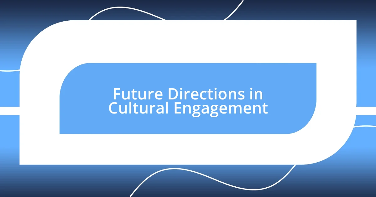 Future Directions in Cultural Engagement